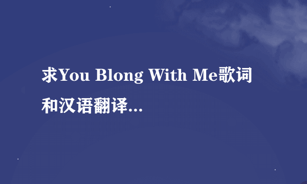 求You Blong With Me歌词和汉语翻译，谢谢，我会加分的。