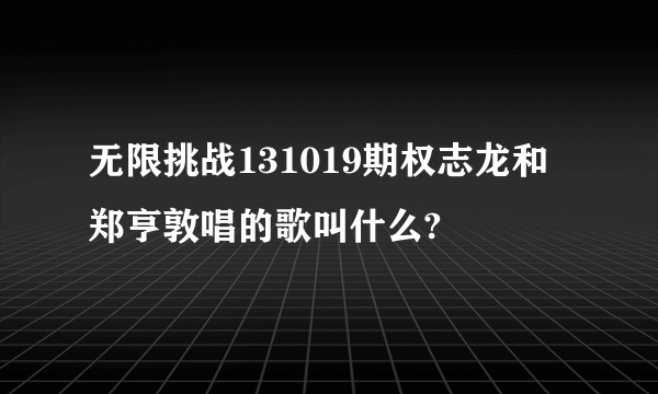 无限挑战131019期权志龙和郑亨敦唱的歌叫什么?