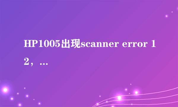 HP1005出现scanner error 12，怎么解决？