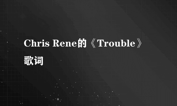 Chris Rene的《Trouble》 歌词